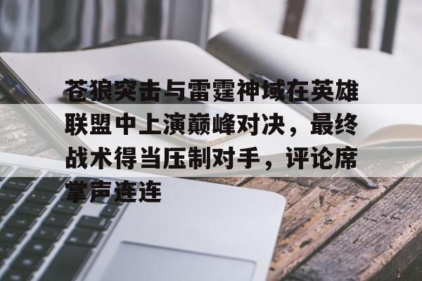 关于苍狼突击与雷霆神域在英雄联盟中上演巅峰对决，最终战术得当压制对手，评论席掌声连连的信息
