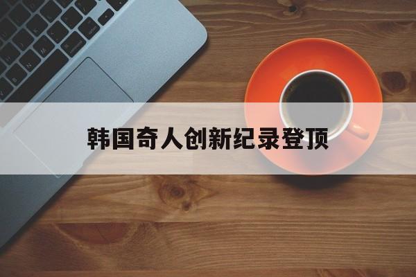 爱游戏体育官方入口-韩国奇人创新纪录登顶